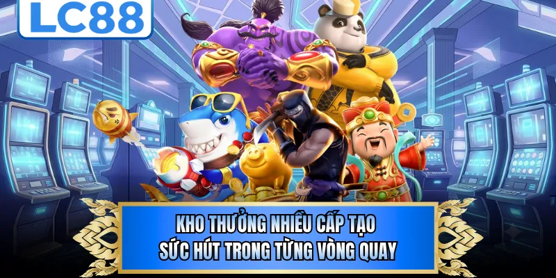 Kho thưởng nhiều cấp tạo sức hút trong từng vòng quay