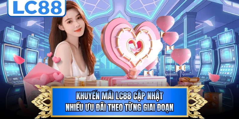 Khuyến mãi LC88 cập nhật nhiều ưu đãi theo từng giai đoạn