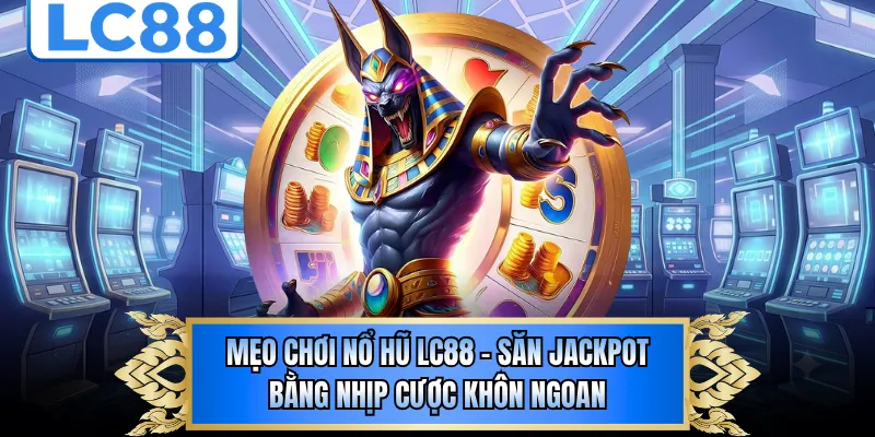 Mẹo Chơi Nổ Hũ LC88 - Săn Jackpot Bằng Nhịp Cược Khôn Ngoan