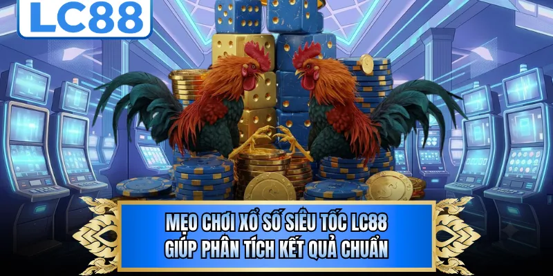 Mẹo Chơi Xổ Số Siêu Tốc LC88 Giúp Phân Tích Kết Quả Chuẩn 
