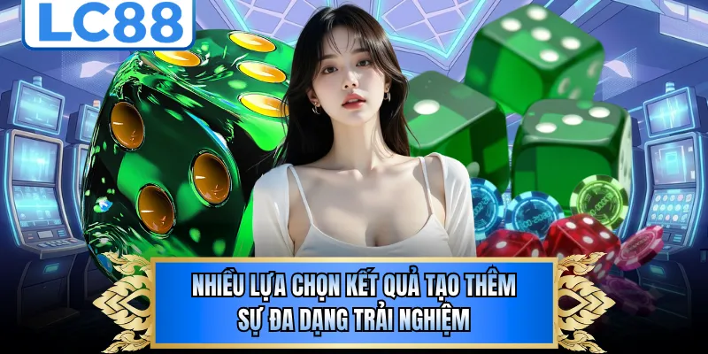 Nhiều lựa chọn kết quả tạo thêm sự đa dạng trải nghiệm