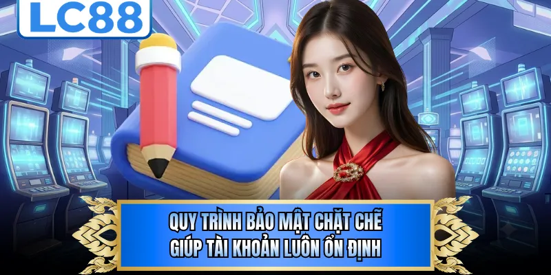 Quy trình bảo mật chặt chẽ giúp tài khoản luôn ổn định