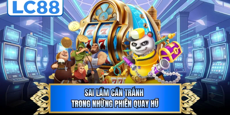 Sai lầm cần tránh trong những phiên quay hũ